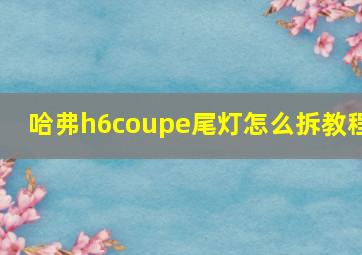 哈弗h6coupe尾灯怎么拆教程