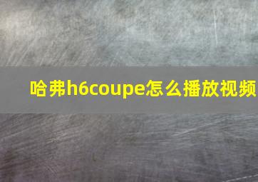 哈弗h6coupe怎么播放视频