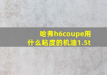 哈弗h6coupe用什么粘度的机油1.5t