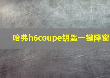 哈弗h6coupe钥匙一键降窗