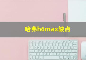 哈弗h6max缺点