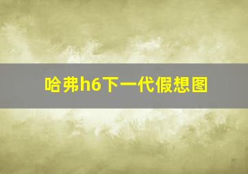 哈弗h6下一代假想图