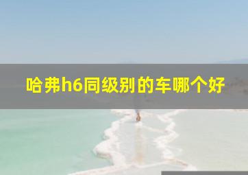 哈弗h6同级别的车哪个好