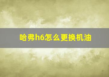 哈弗h6怎么更换机油