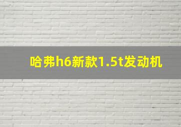 哈弗h6新款1.5t发动机