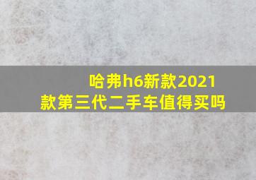 哈弗h6新款2021款第三代二手车值得买吗