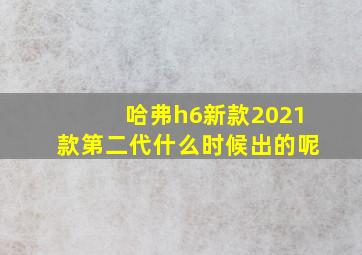 哈弗h6新款2021款第二代什么时候出的呢