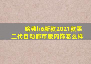 哈弗h6新款2021款第二代自动都市版内饰怎么样