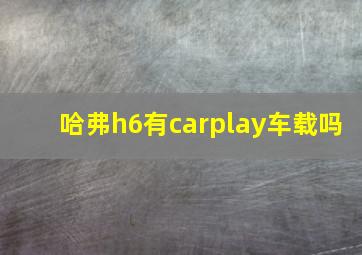 哈弗h6有carplay车载吗