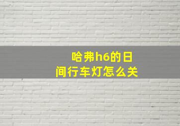 哈弗h6的日间行车灯怎么关