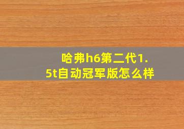 哈弗h6第二代1.5t自动冠军版怎么样