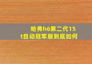 哈弗h6第二代15t自动冠军版到底如何