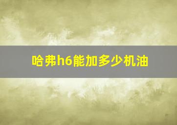 哈弗h6能加多少机油