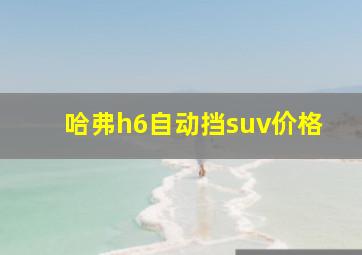 哈弗h6自动挡suv价格