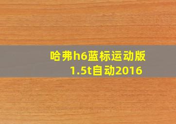 哈弗h6蓝标运动版1.5t自动2016