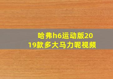 哈弗h6运动版2019款多大马力呢视频