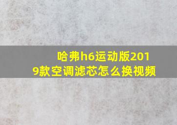 哈弗h6运动版2019款空调滤芯怎么换视频