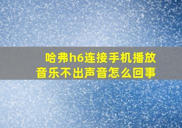 哈弗h6连接手机播放音乐不出声音怎么回事