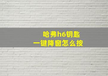 哈弗h6钥匙一键降窗怎么按