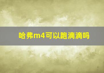 哈弗m4可以跑滴滴吗