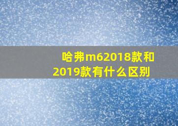 哈弗m62018款和2019款有什么区别