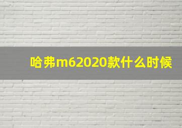 哈弗m62020款什么时候