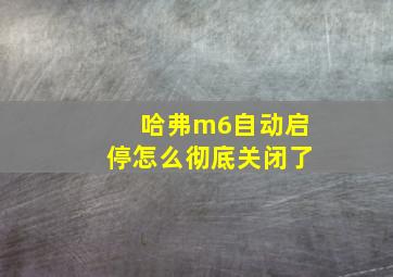 哈弗m6自动启停怎么彻底关闭了