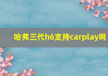 哈弗三代h6支持carplay吗