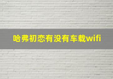 哈弗初恋有没有车载wifi