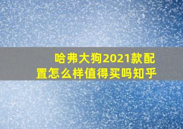 哈弗大狗2021款配置怎么样值得买吗知乎