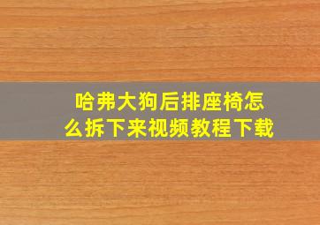 哈弗大狗后排座椅怎么拆下来视频教程下载