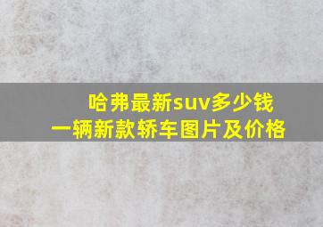 哈弗最新suv多少钱一辆新款轿车图片及价格