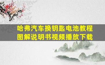 哈弗汽车换钥匙电池教程图解说明书视频播放下载