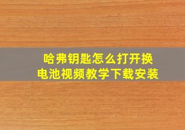 哈弗钥匙怎么打开换电池视频教学下载安装