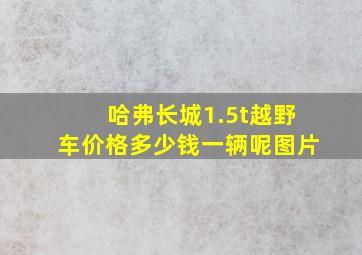 哈弗长城1.5t越野车价格多少钱一辆呢图片