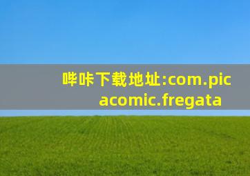 哔咔下载地址:com.picacomic.fregata