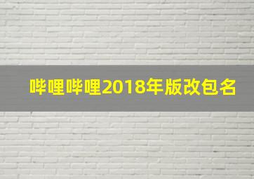 哔哩哔哩2018年版改包名