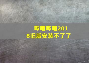 哔哩哔哩2018旧版安装不了了