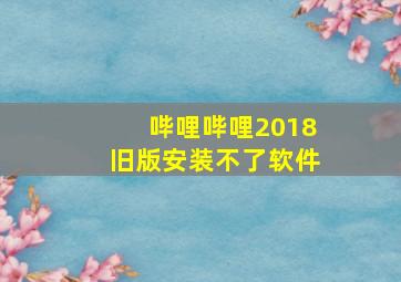 哔哩哔哩2018旧版安装不了软件