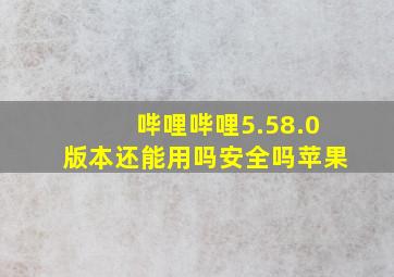 哔哩哔哩5.58.0版本还能用吗安全吗苹果