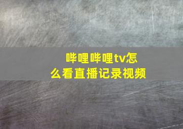 哔哩哔哩tv怎么看直播记录视频