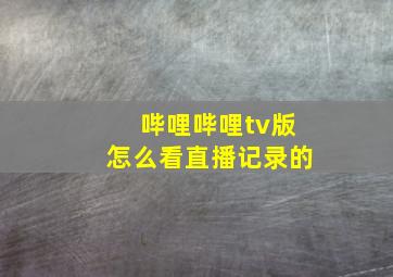 哔哩哔哩tv版怎么看直播记录的