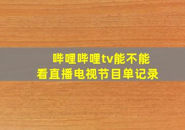 哔哩哔哩tv能不能看直播电视节目单记录