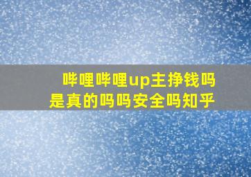 哔哩哔哩up主挣钱吗是真的吗吗安全吗知乎