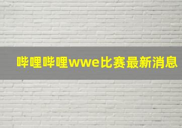 哔哩哔哩wwe比赛最新消息