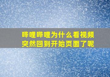 哔哩哔哩为什么看视频突然回到开始页面了呢