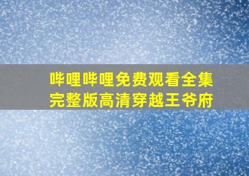 哔哩哔哩免费观看全集完整版高清穿越王爷府