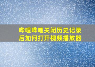 哔哩哔哩关闭历史记录后如何打开视频播放器