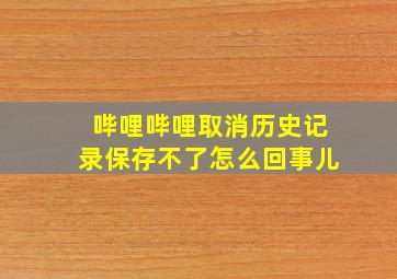 哔哩哔哩取消历史记录保存不了怎么回事儿