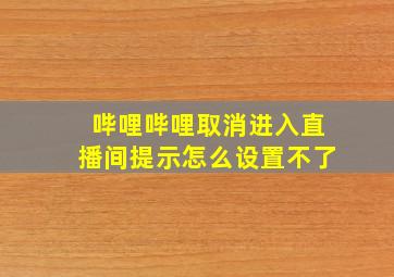 哔哩哔哩取消进入直播间提示怎么设置不了